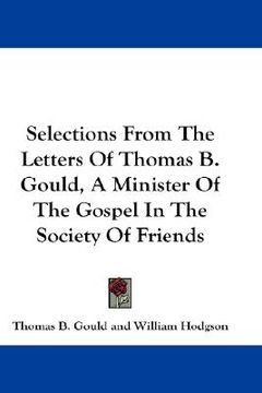 portada selections from the letters of thomas b. gould, a minister of the gospel in the society of friends (en Inglés)