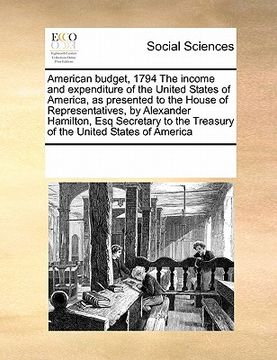 portada american budget, 1794 the income and expenditure of the united states of america, as presented to the house of representatives, by alexander hamilton, (en Inglés)