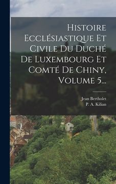 portada Histoire Ecclésiastique Et Civile Du Duché De Luxembourg Et Comté De Chiny, Volume 5... (en Francés)