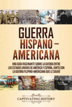 portada Guerra Hispano-Americana: Una Guía Fascinante Sobre la Guerra Entre los Estados Unidos de América y España, Junto con la Guerra Filipino-America