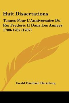 portada huit dissertations: tenues pour l'anniversaire du roi frederic ii dans les annees 1780-1787 (1787) (en Inglés)