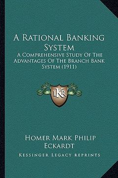 portada a rational banking system: a comprehensive study of the advantages of the branch bank system (1911) (en Inglés)