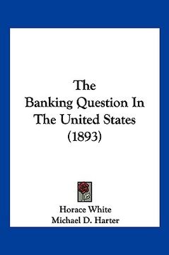 portada the banking question in the united states (1893) (en Inglés)