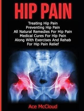 portada Hip Pain: Treating Hip Pain: Preventing Hip Pain, All Natural Remedies For Hip Pain, Medical Cures For Hip Pain, Along With Exercises And Rehab For ... Ultimate Guide For Healing Hip Pain With) (en Inglés)