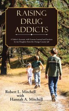 portada Raising Drug Addicts: A Father's Account, with Lessons Learned and Sections by my Daughter from the Orange County Jail (en Inglés)