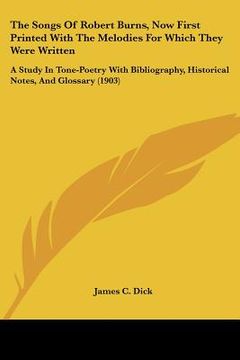 portada the songs of robert burns, now first printed with the melodies for which they were written: a study in tone-poetry with bibliography, historical notes (en Inglés)