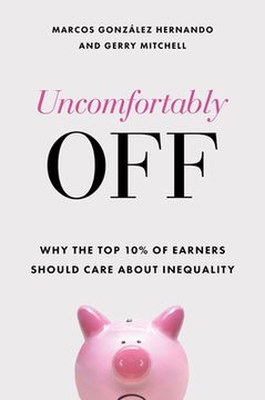 portada Uncomfortably Off: Why Addressing Inequality Matters, Even for High Earners (en Inglés)