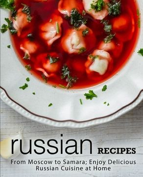 portada Russian Recipes: From Moscow to Samara; Enjoy Delicious Russian Cuisine at Home (en Inglés)