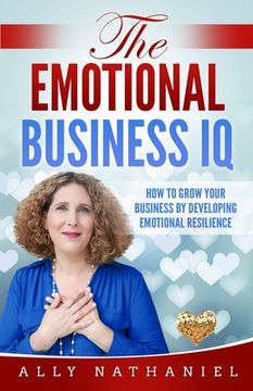 portada The Emotional Business IQ: How To Grow Your Business By Developing Emotional Resilience (en Inglés)