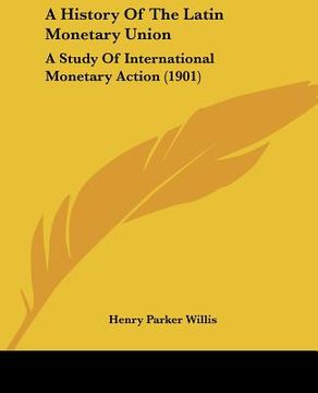 portada a history of the latin monetary union: a study of international monetary action (1901) (en Inglés)