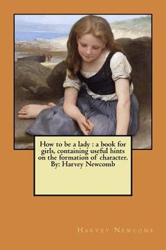 portada How to be a lady: a book for girls, containing useful hints on the formation of character. By: Harvey Newcomb (en Inglés)