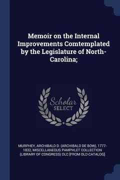 portada Memoir on the Internal Improvements Comtemplated by the Legislature of North-Carolina; (en Inglés)