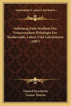portada Anleitung Zum Studium Der Franzosischen Philologie Fur Studierende, Lehrer Und Lehrerinnen (1907) (en Alemán)
