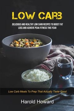 portada Low Carb: Delicious And Healthy Low Carb Recipes To Boost Fat Loss and Achieve Peak Fitness This Year (Low Carb Meals to Prep Th (en Inglés)