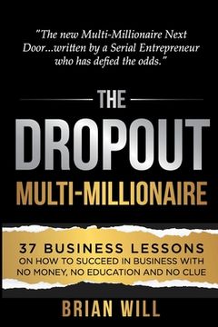 portada The Dropout Multi-Millionaire: 37 Business Lessons on How to Succeed in Business With No Money, No Education and No Clue (en Inglés)