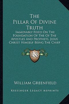 portada the pillar of divine truth: immovably fixed on the foundation of the of the apostles and prophets, jesus christ himself being the chief corner sto (en Inglés)