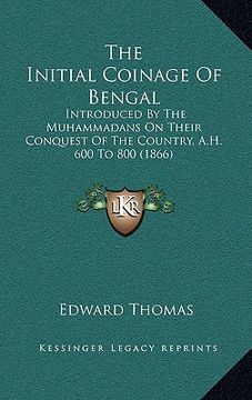 portada the initial coinage of bengal: introduced by the muhammadans on their conquest of the country, a.h. 600 to 800 (1866)
