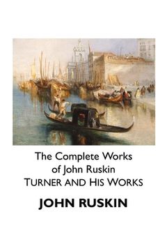 portada The Complete Works of John Ruskin: Turner and His Works (en Inglés)