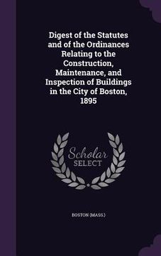 portada Digest of the Statutes and of the Ordinances Relating to the Construction, Maintenance, and Inspection of Buildings in the City of Boston, 1895 (en Inglés)