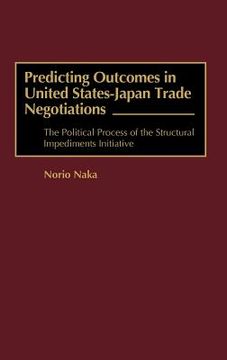 portada predicting outcomes in united states-japan trade negotiations: the political process of the structural impediments initiative (en Inglés)