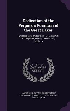portada Dedication of the Ferguson Fountain of the Great Lakes: Chicago, September 9, 1913: Benjamin F. Ferguson, Donor, Lorado Taft, Sculptor (en Inglés)