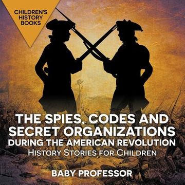 portada The Spies, Codes and Secret Organizations during the American Revolution - History Stories for Children Children's History Books (en Inglés)