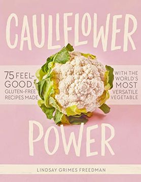 portada Cauliflower Power: Transform Breads, Sauces, Dips, and Desserts Into Foods That are Good for you (en Inglés)