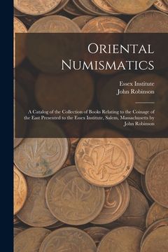 portada Oriental Numismatics: a Catalog of the Collection of Books Relating to the Coinage of the East Presented to the Essex Institute, Salem, Mass (en Inglés)