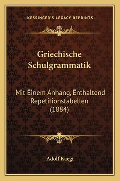 portada Griechische Schulgrammatik: Mit Einem Anhang, Enthaltend Repetitionstabellen (1884) (en Alemán)