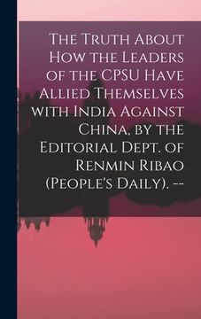 portada The Truth About How the Leaders of the CPSU Have Allied Themselves With India Against China, by the Editorial Dept. of Renmin Ribao (People's Daily). (in English)