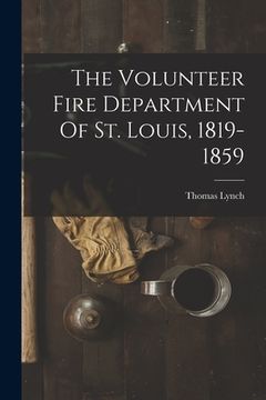 portada The Volunteer Fire Department Of St. Louis, 1819-1859 (en Inglés)
