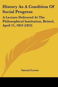 portada history as a condition of social progress: a lecture delivered at the philosophical institution, bristol, april 11, 1853 (1853) (en Inglés)