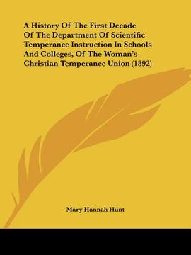 portada a   history of the first decade of the department of scientific temperance instruction in schools and colleges, of the woman's christian temperance un