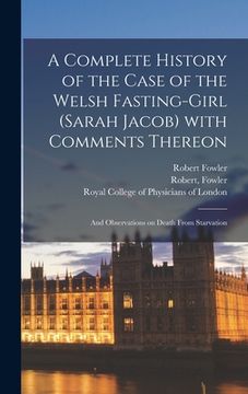 portada A Complete History of the Case of the Welsh Fasting-girl (Sarah Jacob) With Comments Thereon; and Observations on Death From Starvation (en Inglés)