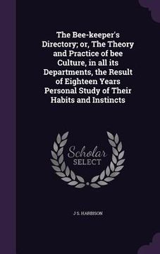 portada The Bee-keeper's Directory; or, The Theory and Practice of bee Culture, in all its Departments, the Result of Eighteen Years Personal Study of Their H (en Inglés)