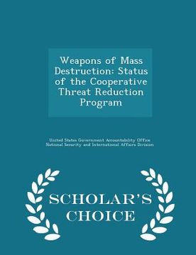 portada Weapons of Mass Destruction: Status of the Cooperative Threat Reduction Program - Scholar's Choice Edition (en Inglés)