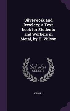 portada Silverwork and Jewelery; a Text-book for Students and Workers in Metal, by H. Wilson (en Inglés)