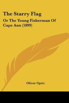 portada the starry flag: or the young fisherman of cape ann (1899) (en Inglés)