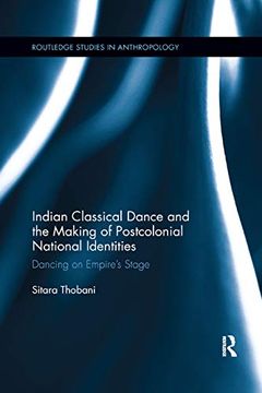 portada Indian Classical Dance and the Making of Postcolonial National Identities: Dancing on Empire's Stage (Routledge Studies in Anthropology) (in English)