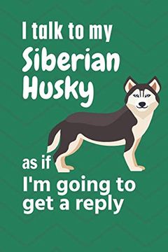 portada I Talk to my Siberian Husky as if i'm Going to get a Reply: For Siberian Husky Puppy Fans 
