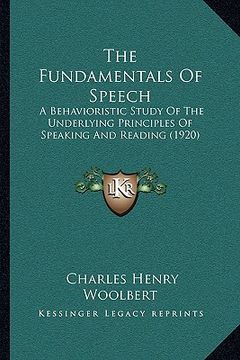 portada the fundamentals of speech: a behavioristic study of the underlying principles of speaking and reading (1920) (in English)
