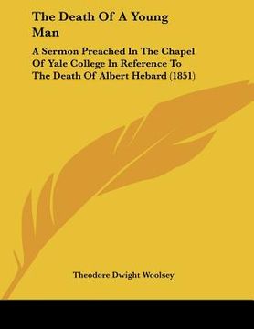 portada the death of a young man: a sermon preached in the chapel of yale college in reference to the death of albert hebard (1851) (en Inglés)
