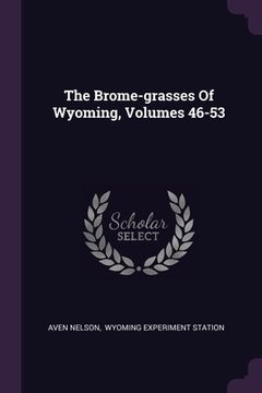 portada The Brome-grasses Of Wyoming, Volumes 46-53 (en Inglés)