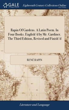portada Rapin Of Gardens. A Latin Poem. In Four Books. English'd by Mr. Gardiner. The Third Edition, Revised and Finish'd (in English)