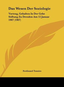 portada Das Wesen Der Soziologie: Vortrag, Gehalten In Der Gehe Stiftung Zu Dresden Am 12 Januar 1907 (1907) (en Alemán)