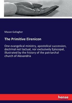 portada The Primitive Eirenicon: One evangelical ministry, apostolical succession, doctrinal not tactual, nor exclusively Episcopal, illustrated by the (en Inglés)