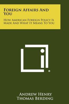 portada foreign affairs and you: how american foreign policy is made and what it means to you (en Inglés)