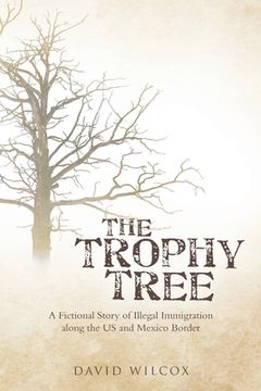 portada The Trophy Tree: A Fictional Story of Illegal Immigration Along the U.S. and Mexico Border (in English)