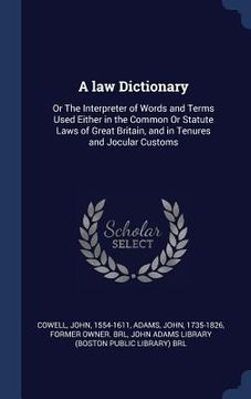 portada A law Dictionary: Or The Interpreter of Words and Terms Used Either in the Common Or Statute Laws of Great Britain, and in Tenures and J (en Inglés)