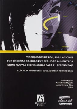 Videojuegos De Rol, Simulaciones Por Ordenador, Robots Y Realidad Aumentada Como Nuevas Tecnologías Para El Aprendizaje. Guia Para Profesores, Educadores Y Formadores (Educació)